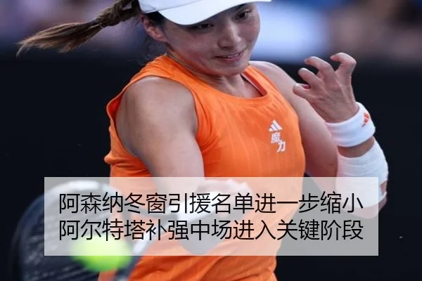 阿森纳冬窗引援名单进一步缩小 阿尔特塔补强中场进入关键阶段
