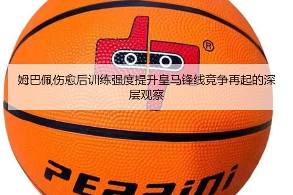 姆巴佩伤愈后训练强度提升皇马锋线竞争再起的深层观察
